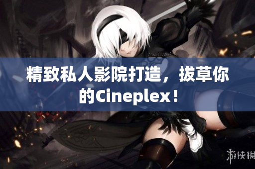 精致私人影院打造，拔草你的Cineplex！