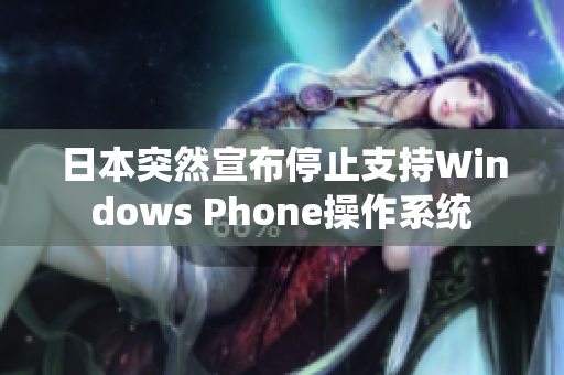 日本突然宣布停止支持Windows Phone操作系统