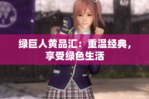 绿巨人黄品汇：重温经典，享受绿色生活