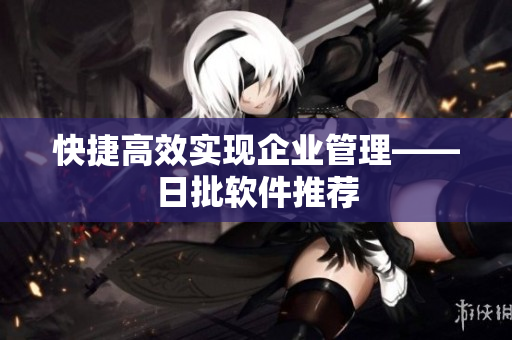 快捷高效实现企业管理——日批软件推荐