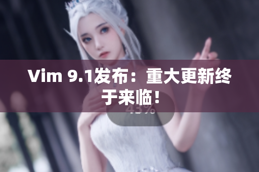 Vim 9.1发布：重大更新终于来临！