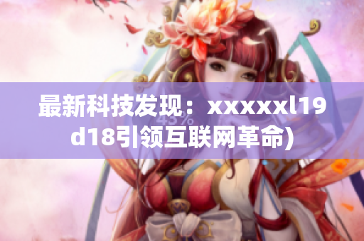 最新科技发现：xxxxxl19d18引领互联网革命)