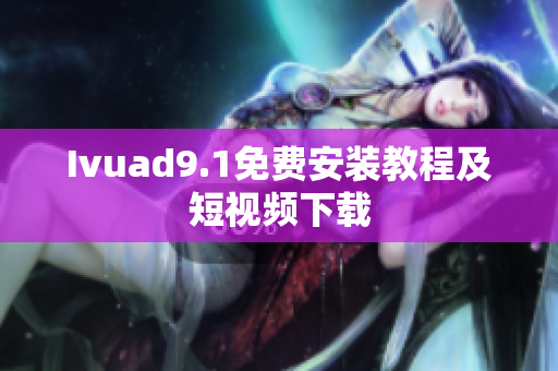 Ivuad9.1免费安装教程及短视频下载