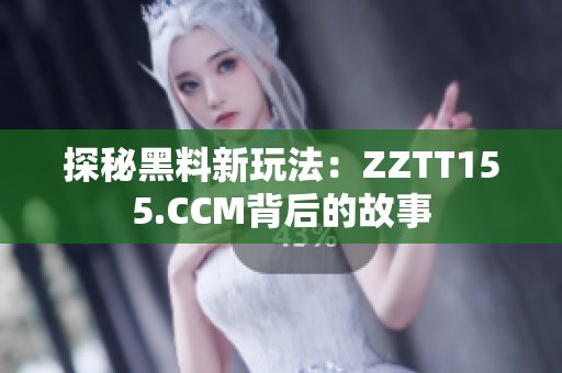 探秘黑料新玩法：ZZTT155.CCM背后的故事