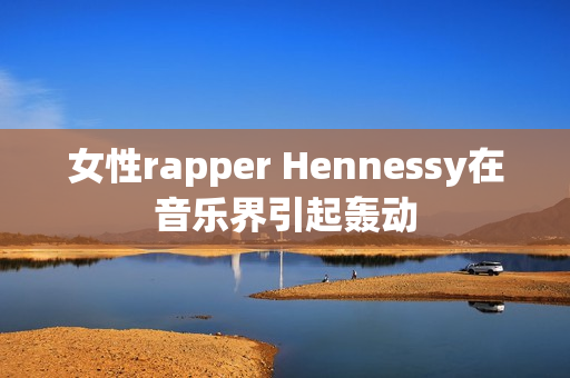 女性rapper Hennessy在音乐界引起轰动
