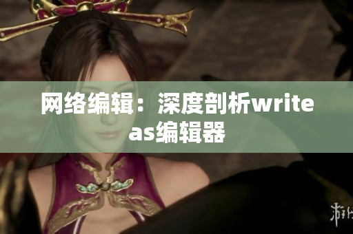 网络编辑：深度剖析writeas编辑器