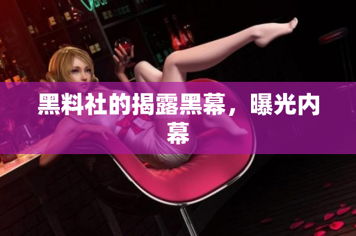 黑料社的揭露黑幕，曝光内幕