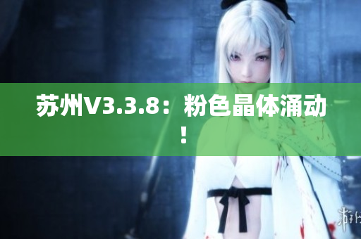 苏州V3.3.8：粉色晶体涌动！