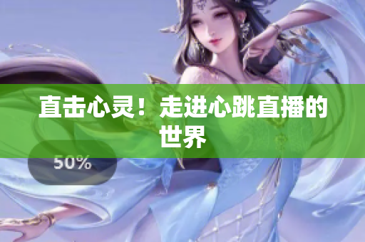 直击心灵！走进心跳直播的世界