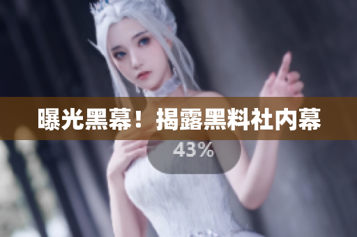 曝光黑幕！揭露黑料社内幕