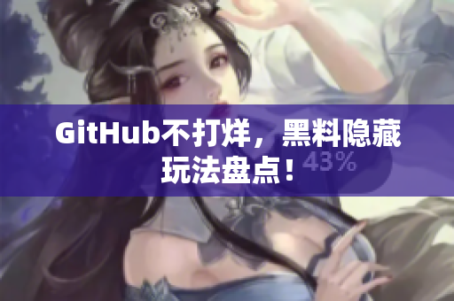 GitHub不打烊，黑料隐藏玩法盘点！