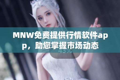 MNW免费提供行情软件app，助您掌握市场动态