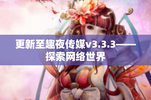 更新至趣夜传媒v3.3.3——探索网络世界