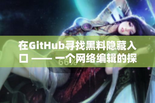 在GitHub寻找黑料隐藏入口 —— 一个网络编辑的探索