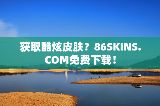 获取酷炫皮肤？86SKINS.COM免费下载！