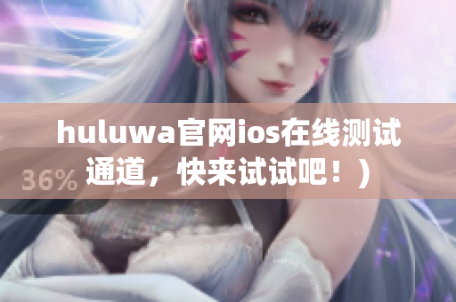 huluwa官网ios在线测试通道，快来试试吧！)