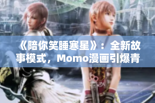 《陪你笑睡寒星》：全新故事模式，Momo漫画引爆青春梦想！