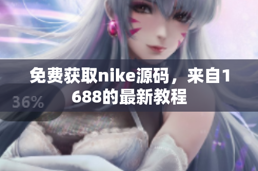免费获取nike源码，来自1688的最新教程