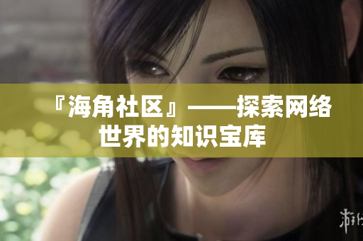 『海角社区』——探索网络世界的知识宝库