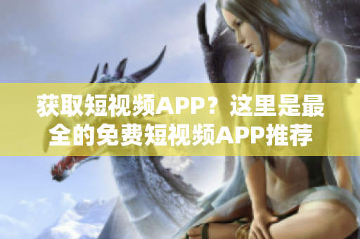 获取短视频APP？这里是最全的免费短视频APP推荐