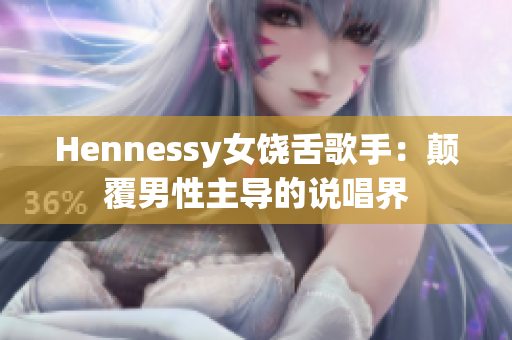 Hennessy女饶舌歌手：颠覆男性主导的说唱界