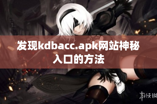 发现kdbacc.apk网站神秘入口的方法