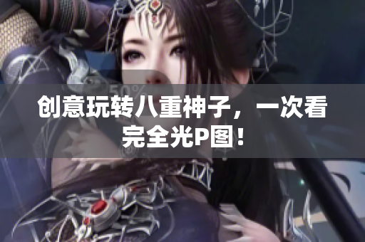 创意玩转八重神子，一次看完全光P图！