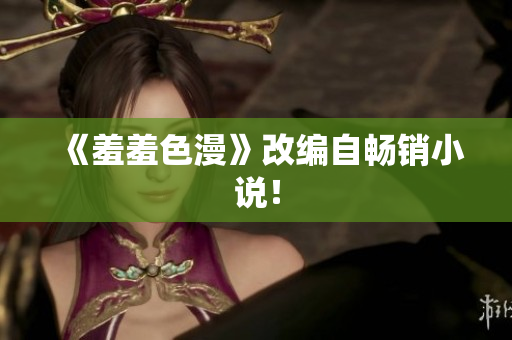 《羞羞色漫》改编自畅销小说！