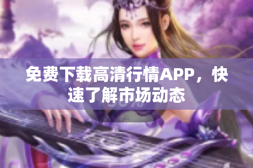 免费下载高清行情APP，快速了解市场动态