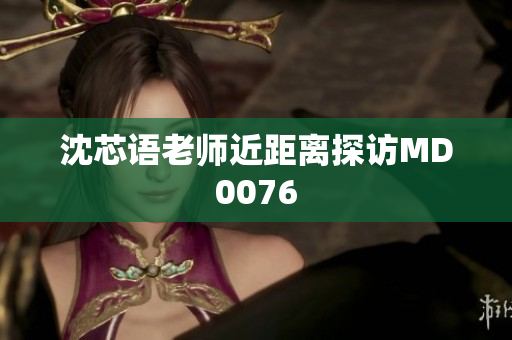 沈芯语老师近距离探访MD0076