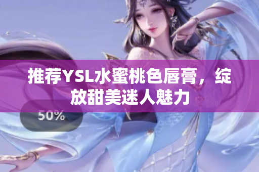 推荐YSL水蜜桃色唇膏，绽放甜美迷人魅力