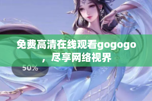 免费高清在线观看gogogo，尽享网络视界