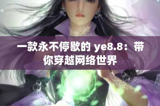 一款永不停歇的 ye8.8：带你穿越网络世界