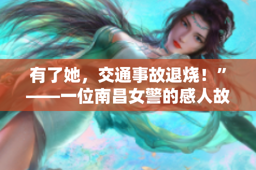有了她，交通事故退烧！”——一位南昌女警的感人故事