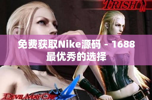 免费获取Nike源码 - 1688最优秀的选择