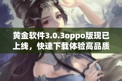 黄金软件3.0.3oppo版现已上线，快速下载体验高品质服务