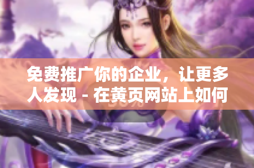 免费推广你的企业，让更多人发现 - 在黄页网站上如何实现