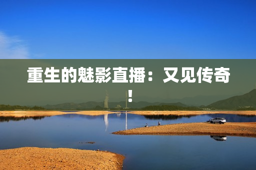 重生的魅影直播：又见传奇！