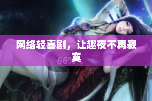网络轻喜剧，让趣夜不再寂寞