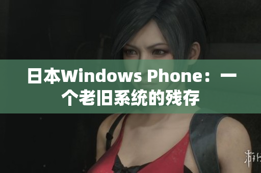 日本Windows Phone：一个老旧系统的残存