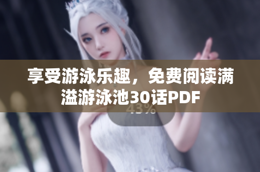 享受游泳乐趣，免费阅读满溢游泳池30话PDF