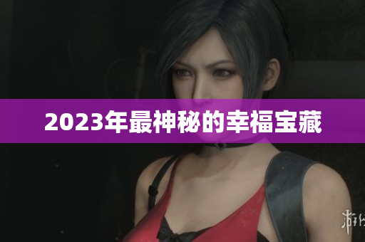 2023年最神秘的幸福宝藏