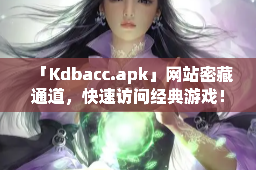 「Kdbacc.apk」网站密藏通道，快速访问经典游戏！