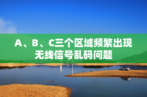 A、B、C三个区域频繁出现无线信号乱码问题