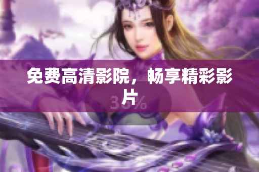 免费高清影院，畅享精彩影片