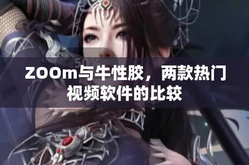 ZOOm与牛性胶，两款热门视频软件的比较