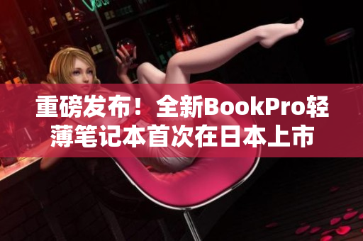 重磅发布！全新BookPro轻薄笔记本首次在日本上市