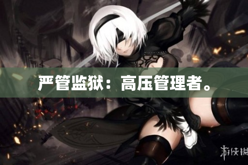 严管监狱：高压管理者。