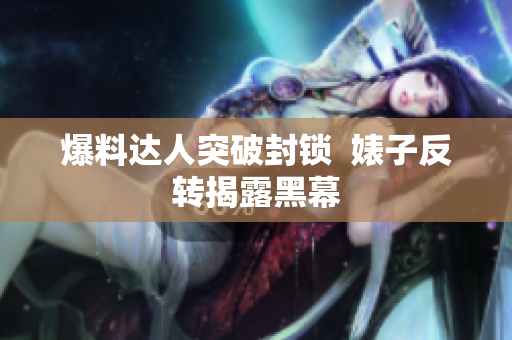 爆料达人突破封锁  婊子反转揭露黑幕