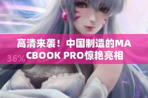高清来袭！中国制造的MACBOOK PRO惊艳亮相